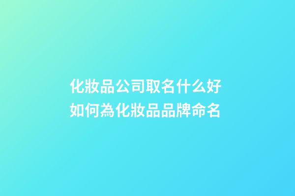 化妝品公司取名什么好 如何為化妝品品牌命名-第1張-公司起名-玄機派